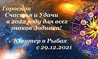 Гороскоп Счастья и Удачи в 2022 году для всех знаков Зодиака! Юпитер в Рыбах с 29.12.2021
