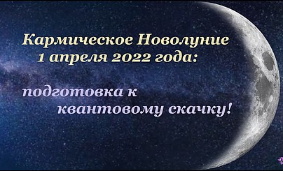 Кармическое Новолуние 1 апреля 2022: подготовка к квантовому скачку